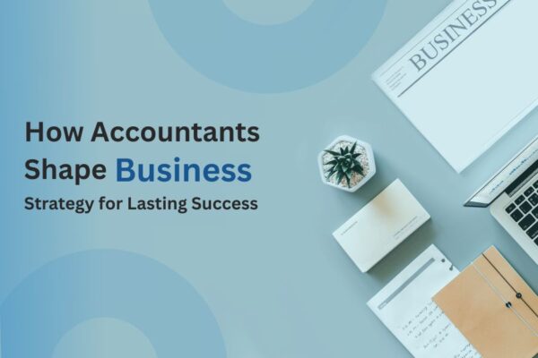 How Accountants Shape Business Strategy for Lasting Success