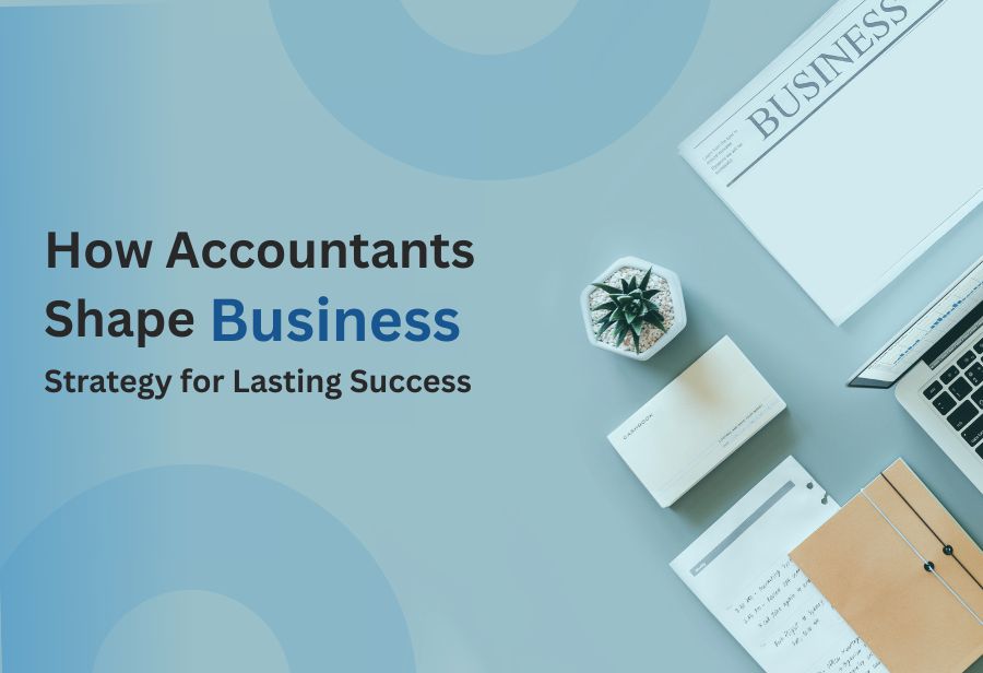 How Accountants Shape Business Strategy for Lasting Success